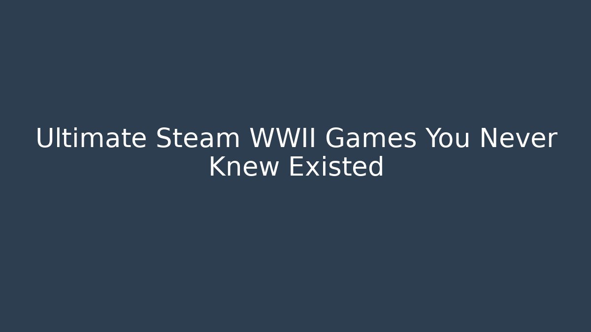 Ultimate Steam WWII Games You Never Knew Existed