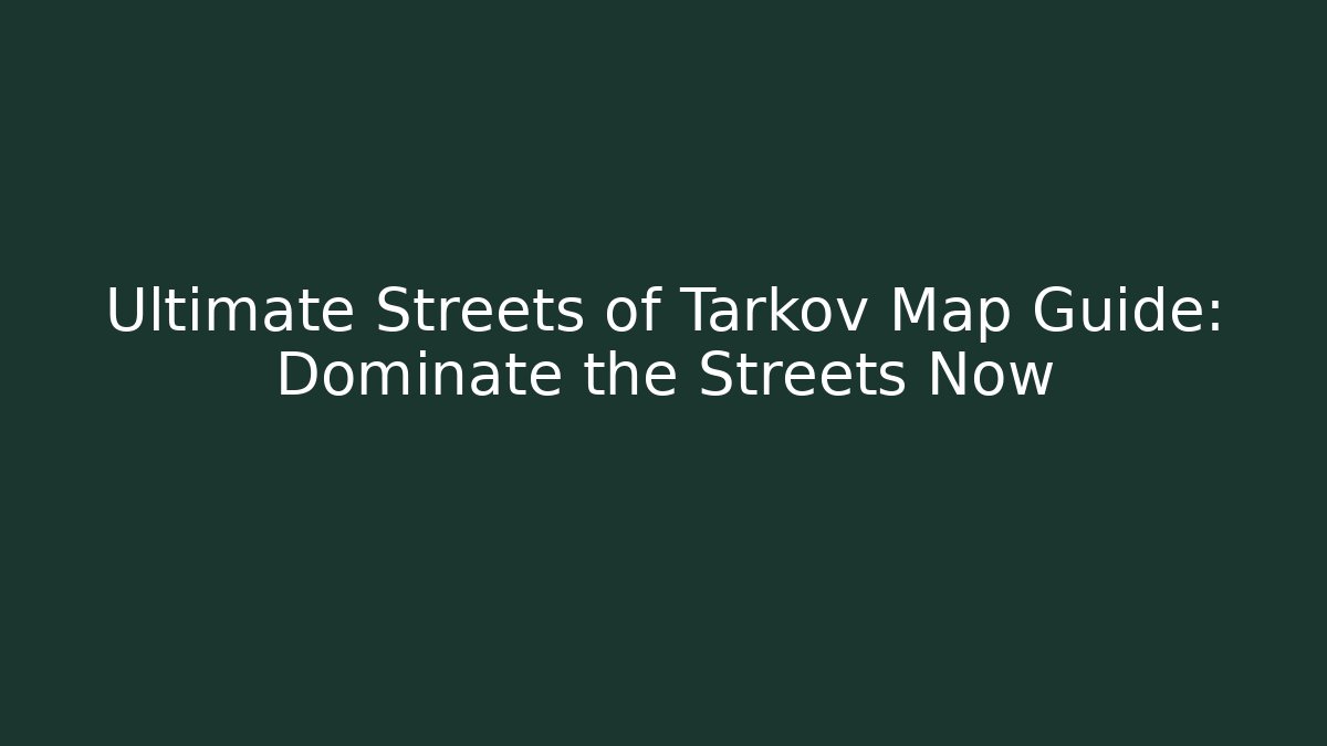 Ultimate Streets of Tarkov Map Guide: Dominate the Streets Now