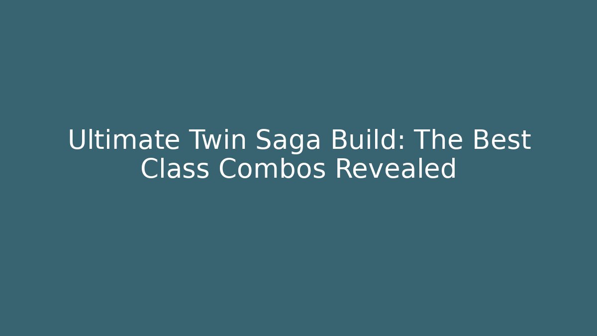 Ultimate Twin Saga Build: The Best Class Combos Revealed