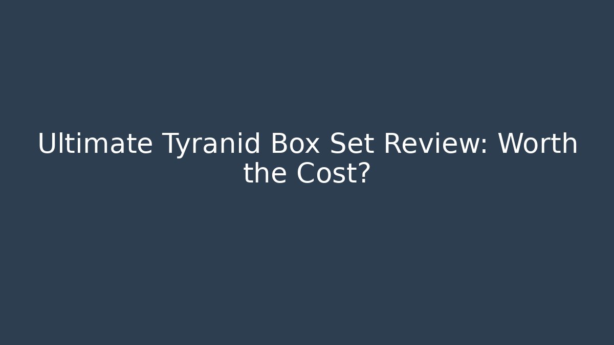Ultimate Tyranid Box Set Review: Worth the Cost?