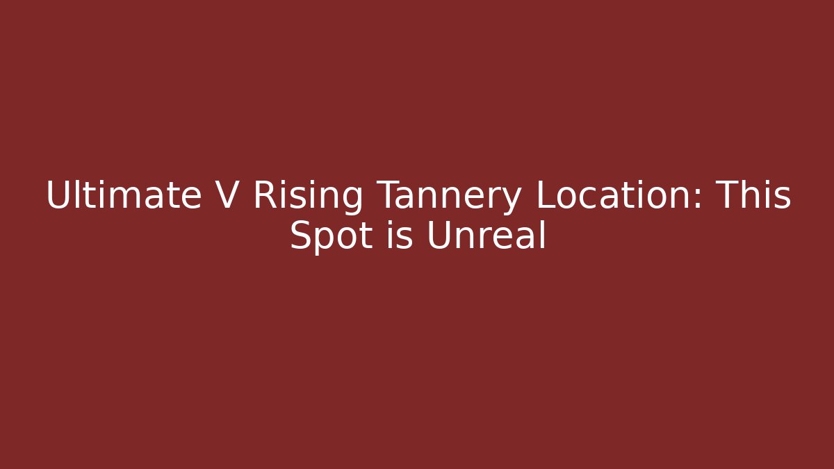 Ultimate V Rising Tannery Location: This Spot is Unreal