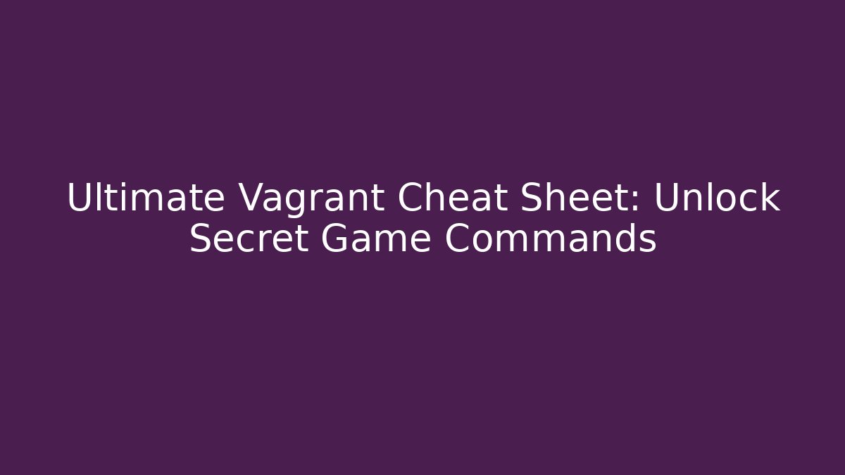 Ultimate Vagrant Cheat Sheet: Unlock Secret Game Commands