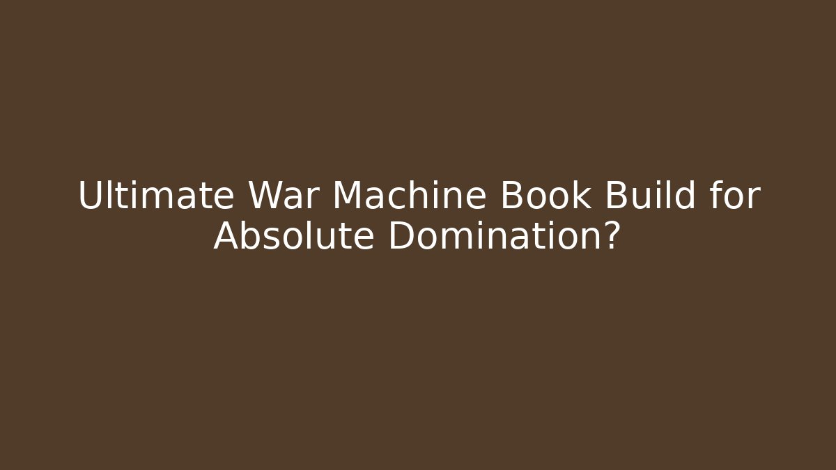 Ultimate War Machine Book Build for Absolute Domination?