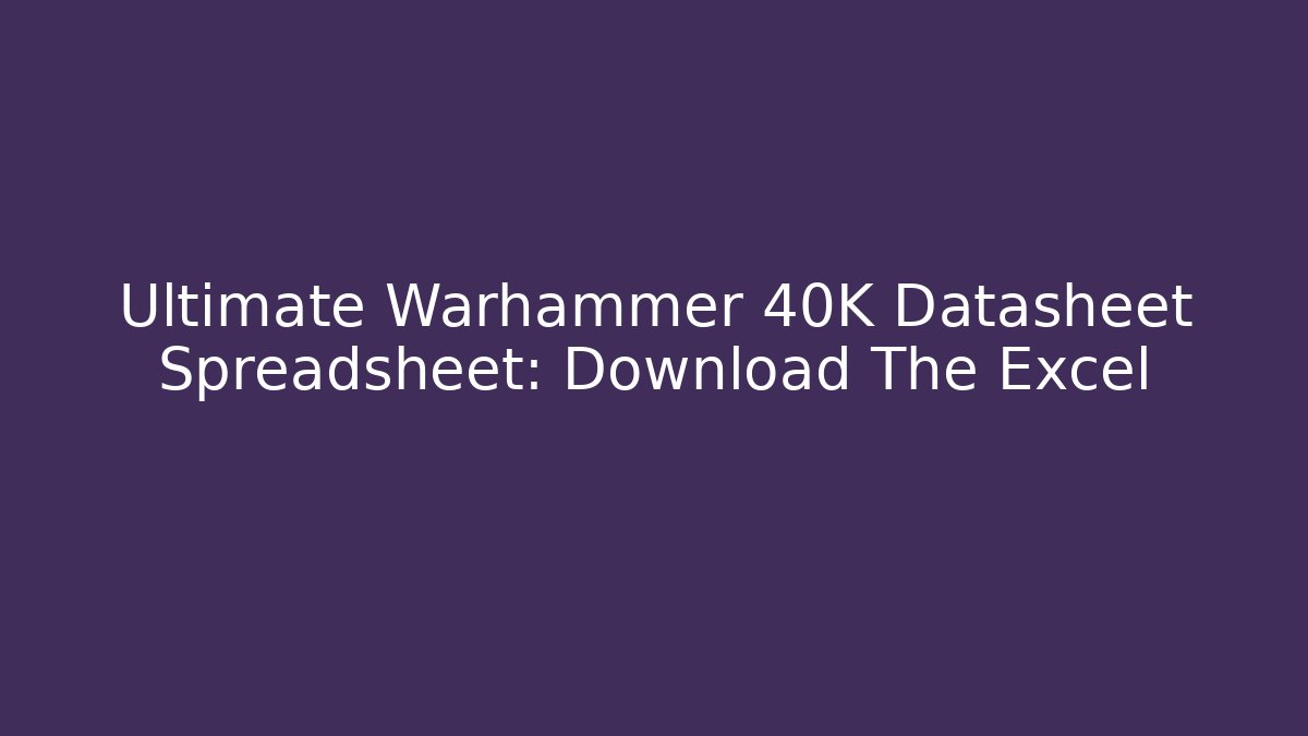 Ultimate Warhammer 40K Datasheet Spreadsheet: Download The Excel