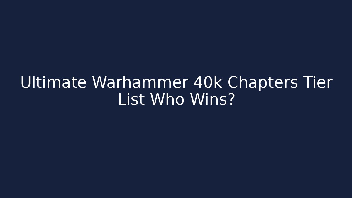Ultimate Warhammer 40k Chapters Tier List Who Wins?