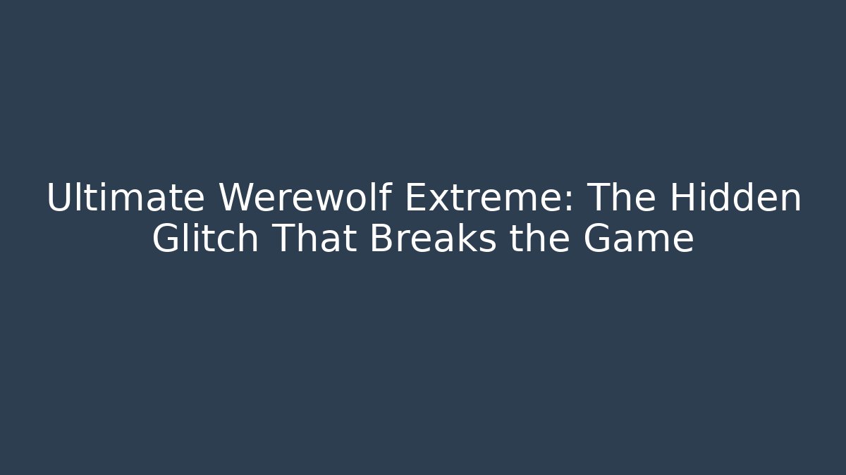 Ultimate Werewolf Extreme: The Hidden Glitch That Breaks the Game