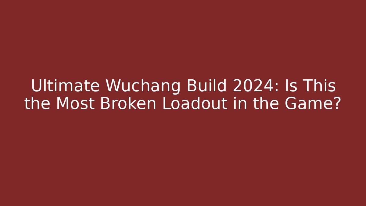 Ultimate Wuchang Build 2024: Is This the Most Broken Loadout in the Game?