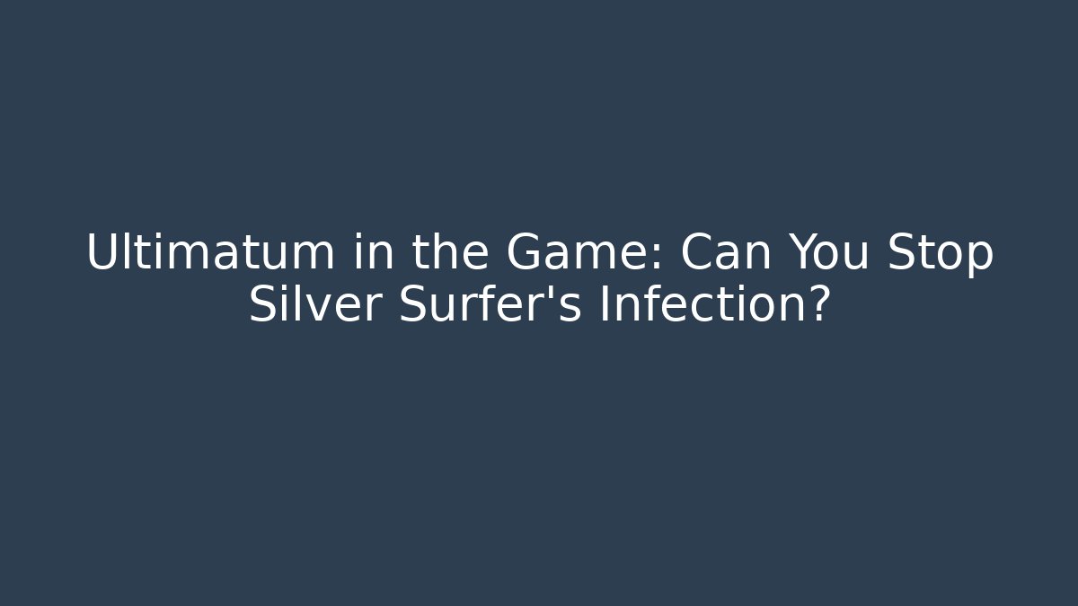 Ultimatum in the Game: Can You Stop Silver Surfer's Infection?