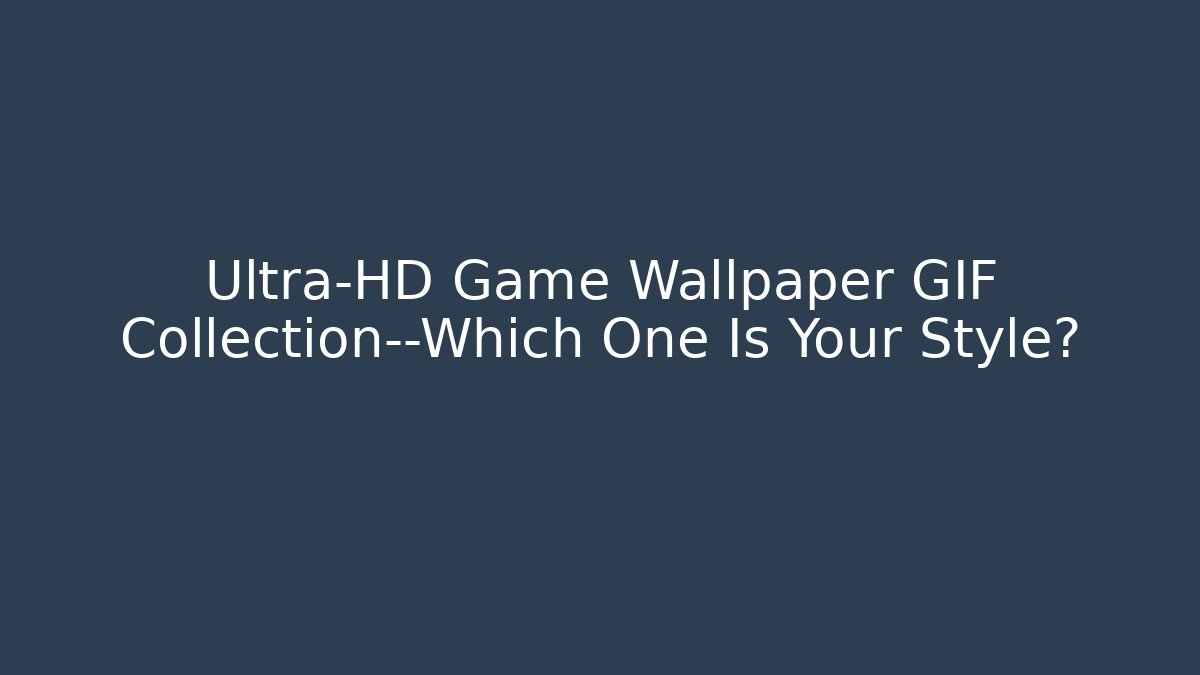 Ultra-HD Game Wallpaper GIF Collection—Which One Is Your Style?