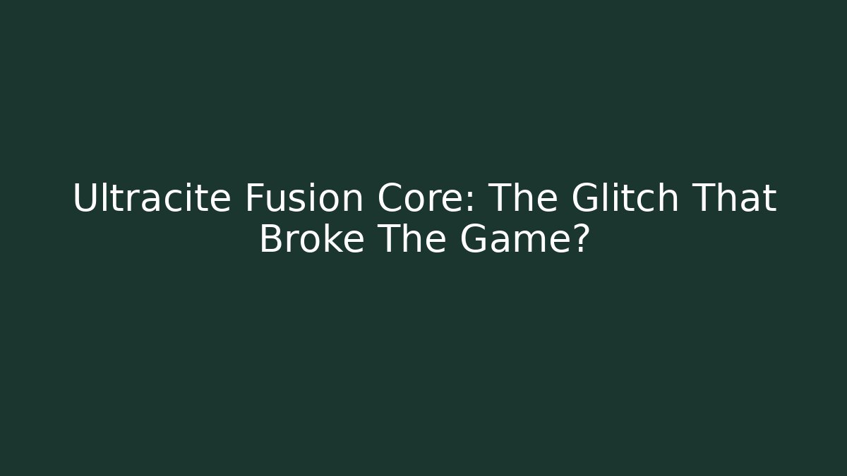 Ultracite Fusion Core: The Glitch That Broke The Game?
