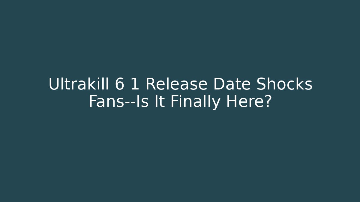 Ultrakill 6 1 Release Date Shocks Fans—Is It Finally Here?