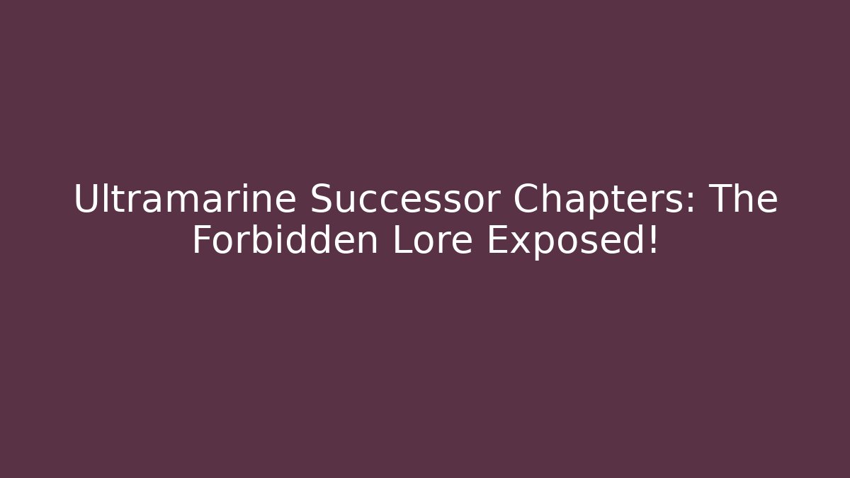 Ultramarine Successor Chapters: The Forbidden Lore Exposed!