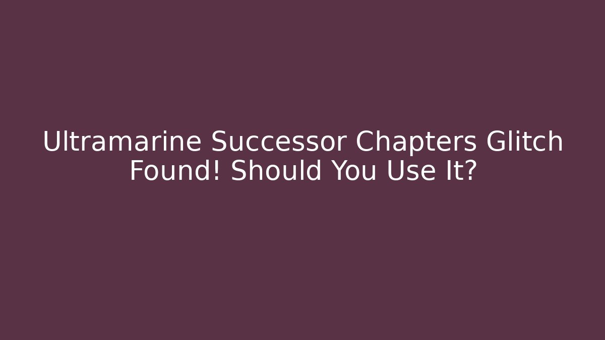 Ultramarine Successor Chapters Glitch Found! Should You Use It?