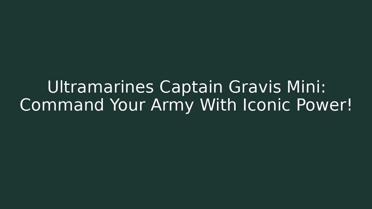 Ultramarines Captain Gravis Mini: Command Your Army With Iconic Power! - Felix Cat Insurance