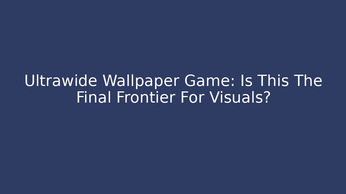 Ultrawide Wallpaper Game: Is This The Final Frontier For Visuals?