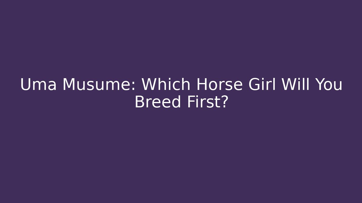 Uma Musume: Which Horse Girl Will You Breed First?
