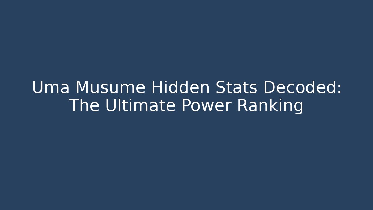Uma Musume Hidden Stats Decoded: The Ultimate Power Ranking