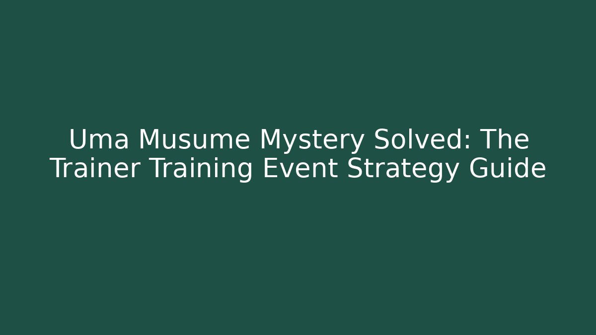 Uma Musume Mystery Solved: The Trainer Training Event Strategy Guide - Felix Cat Insurance