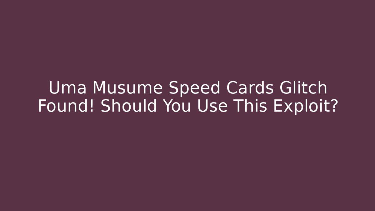 Uma Musume Speed Cards Glitch Found! Should You Use This Exploit?