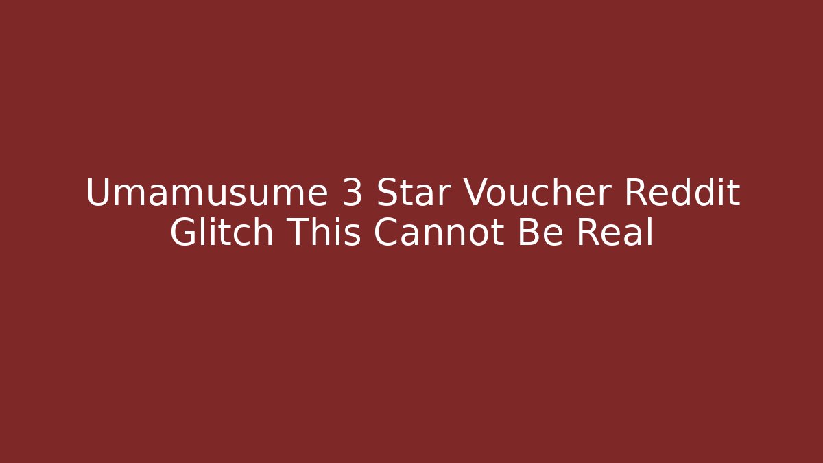 Umamusume 3 Star Voucher Reddit Glitch This Cannot Be Real