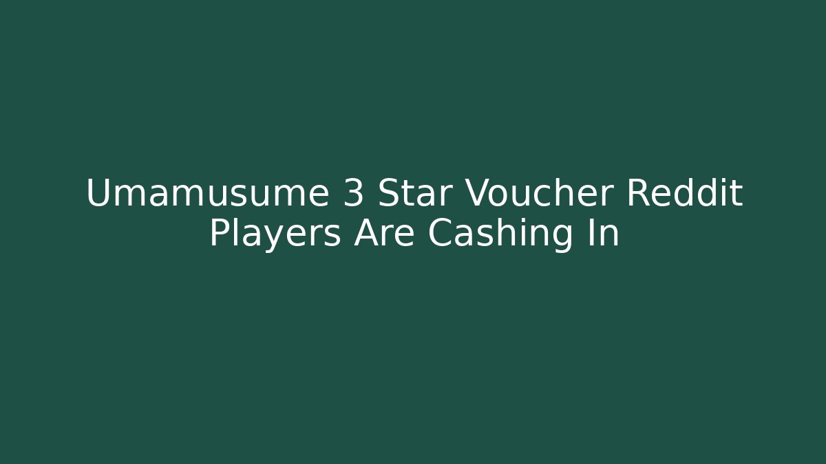 Umamusume 3 Star Voucher Reddit Players Are Cashing In