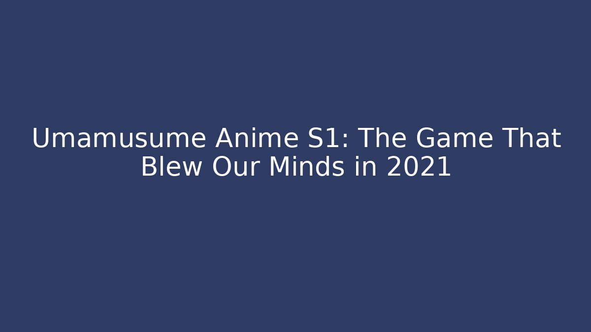 Umamusume Anime S1: The Game That Blew Our Minds in 2021