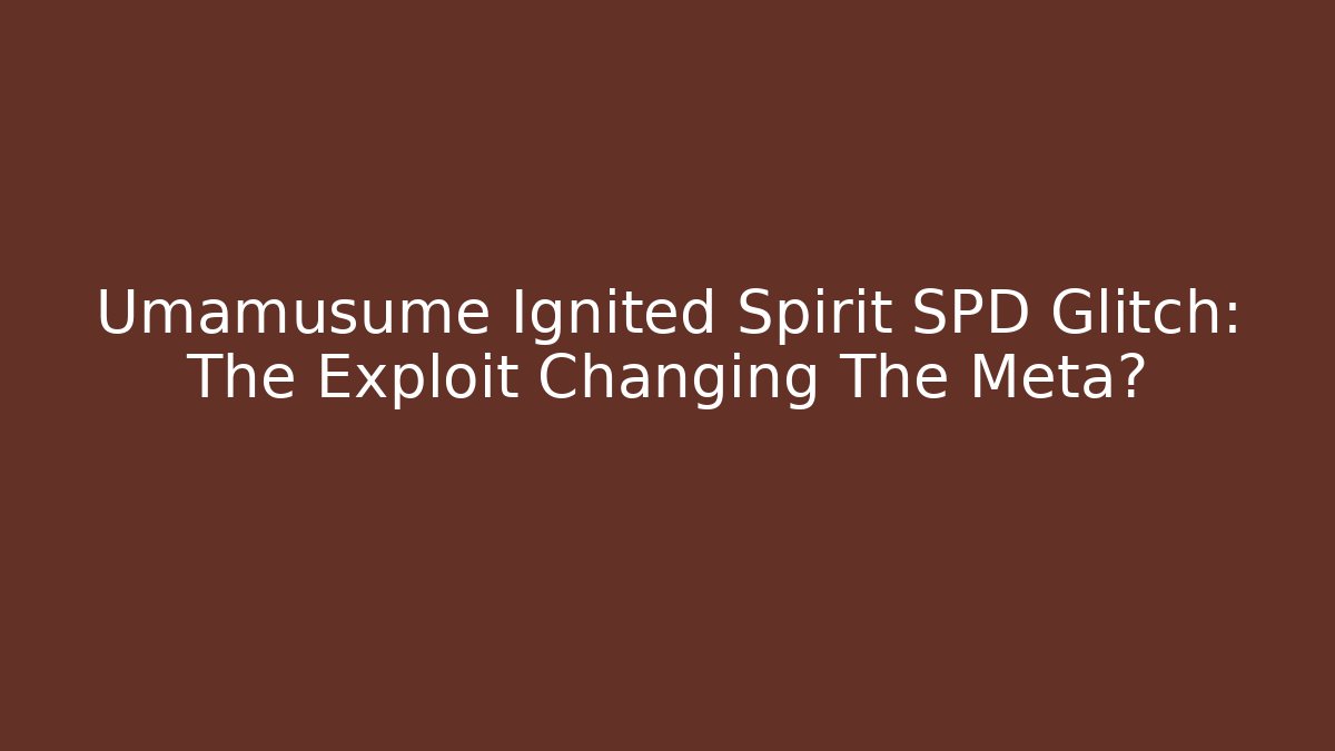 Umamusume Ignited Spirit SPD Glitch: The Exploit Changing The Meta?