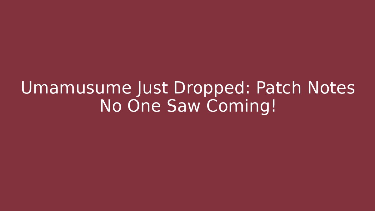 Umamusume Just Dropped: Patch Notes No One Saw Coming!
