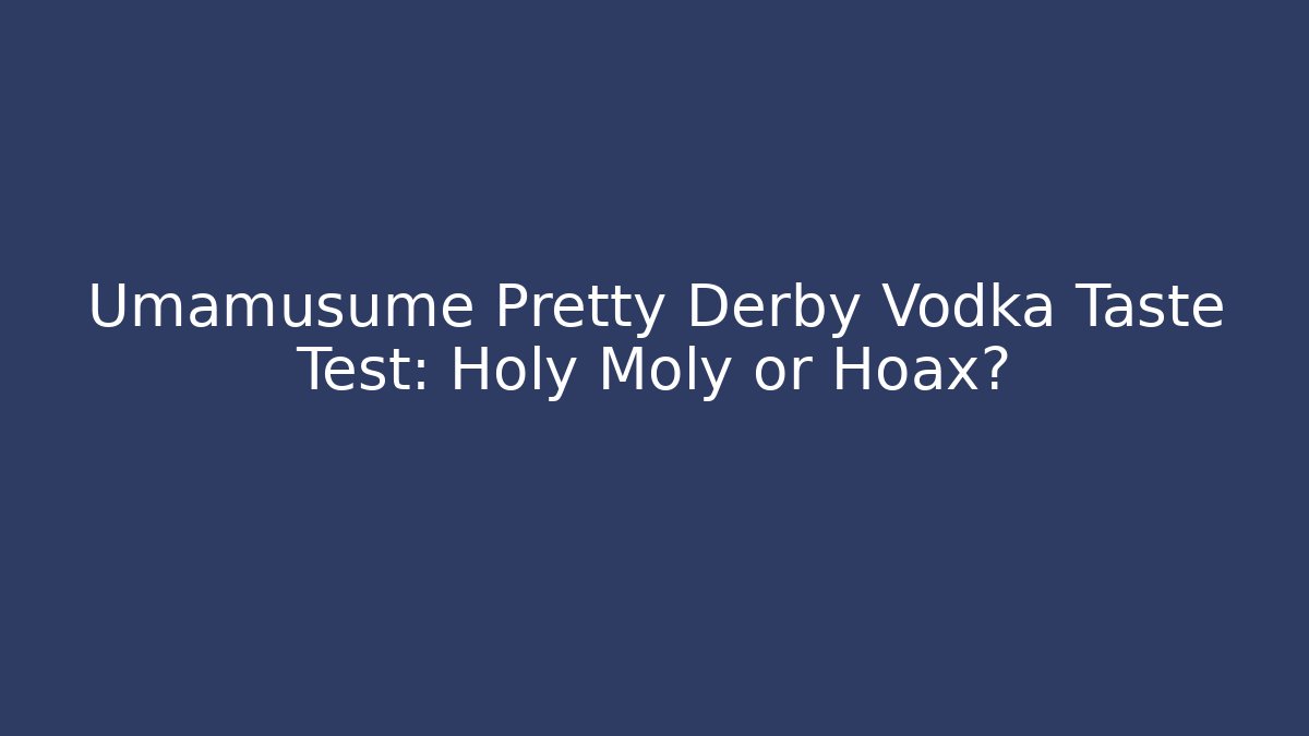 Umamusume Pretty Derby Vodka Taste Test: Holy Moly or Hoax?