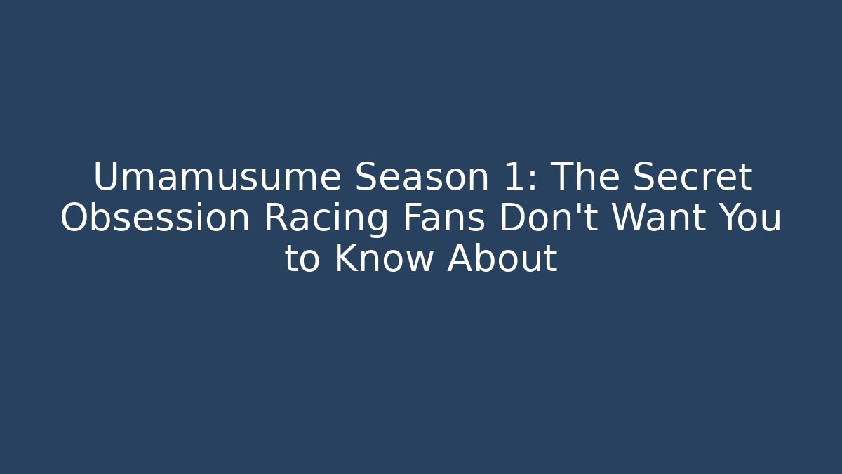 Umamusume Season 1: The Secret Obsession Racing Fans Don't Want You to Know About