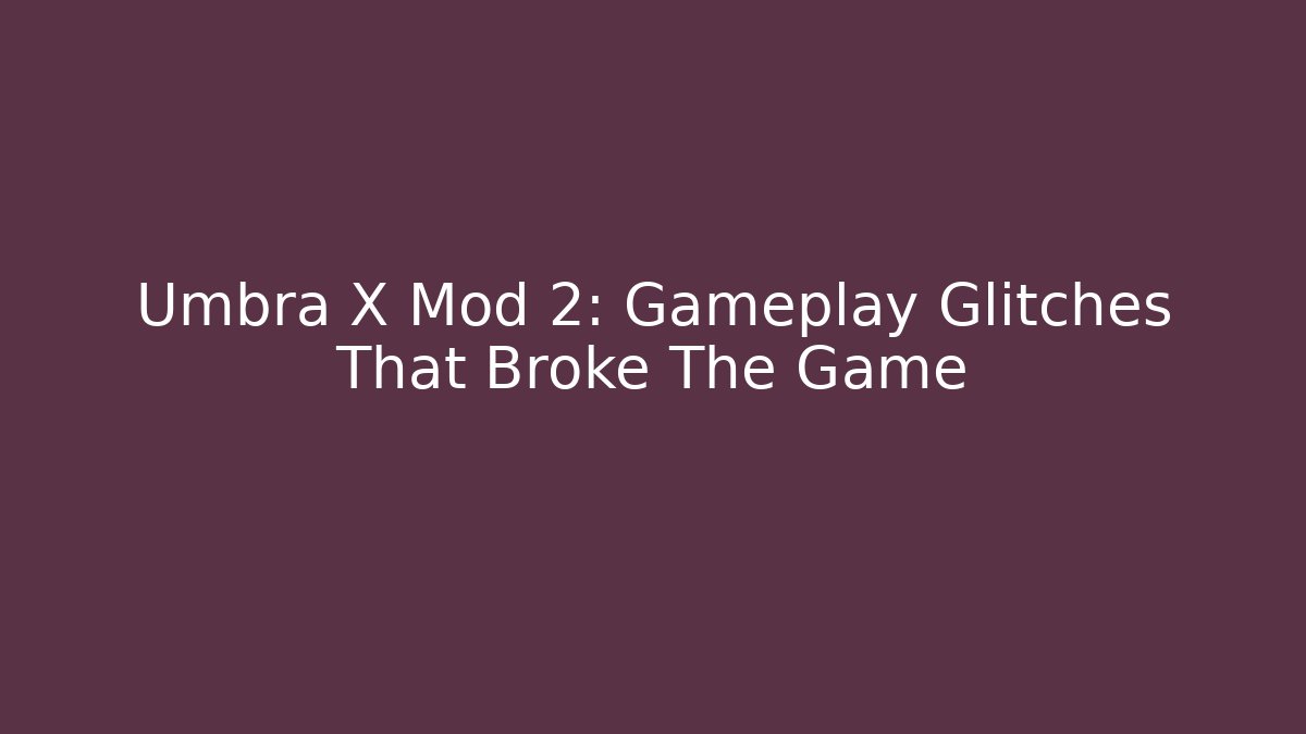 Umbra X Mod 2: Gameplay Glitches That Broke The Game