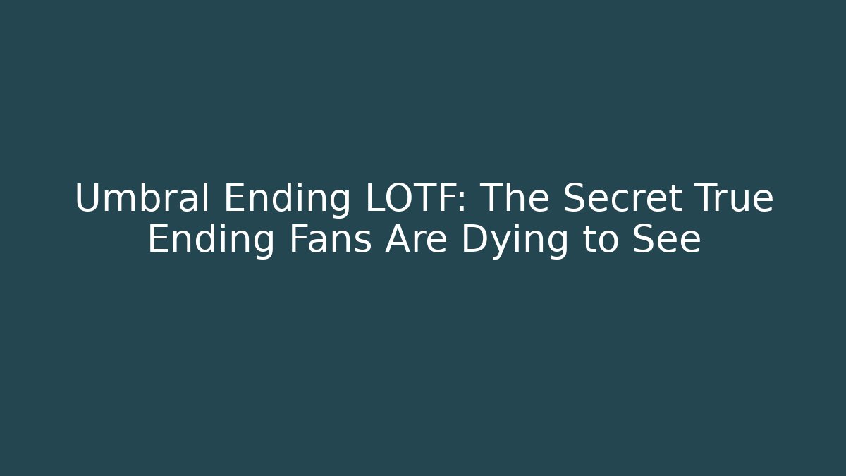 Umbral Ending LOTF: The Secret True Ending Fans Are Dying to See