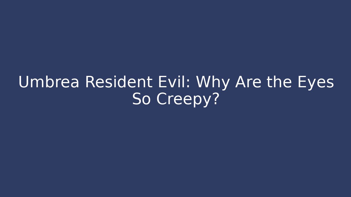 Umbrea Resident Evil: Why Are the Eyes So Creepy?