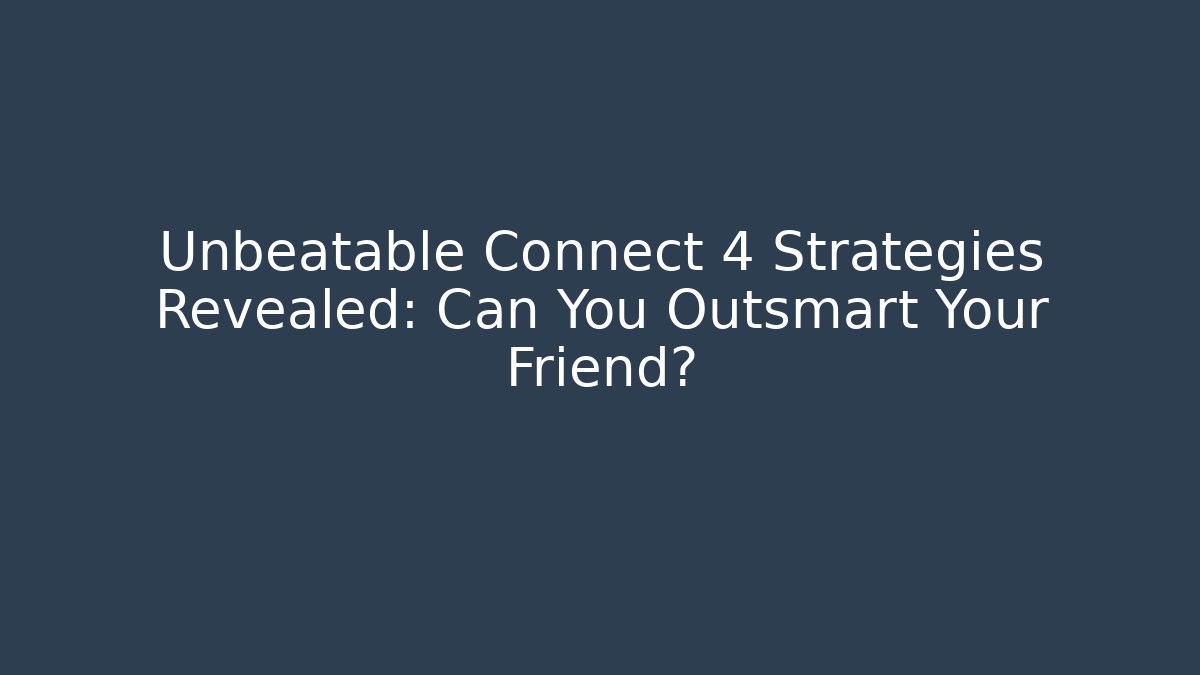Unbeatable Connect 4 Strategies Revealed: Can You Outsmart Your Friend?