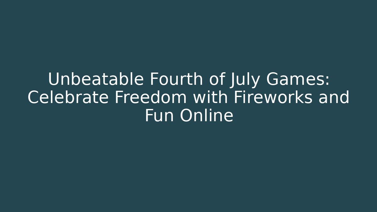 Unbeatable Fourth of July Games: Celebrate Freedom with Fireworks and Fun Online