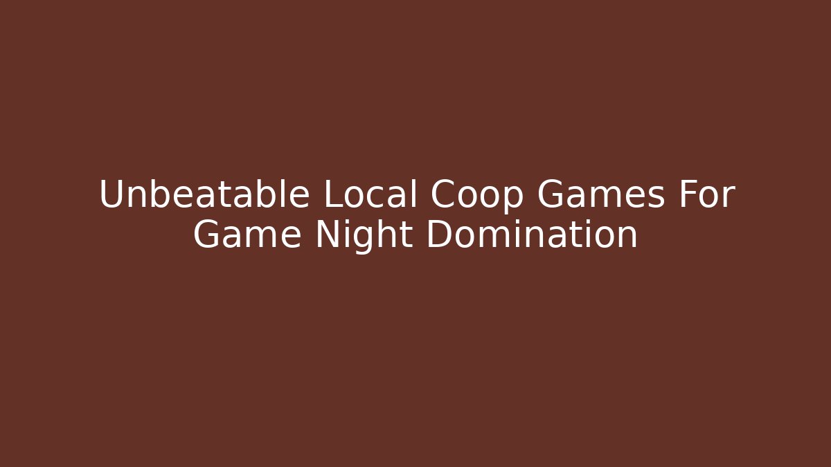 Unbeatable Local Coop Games For Game Night Domination