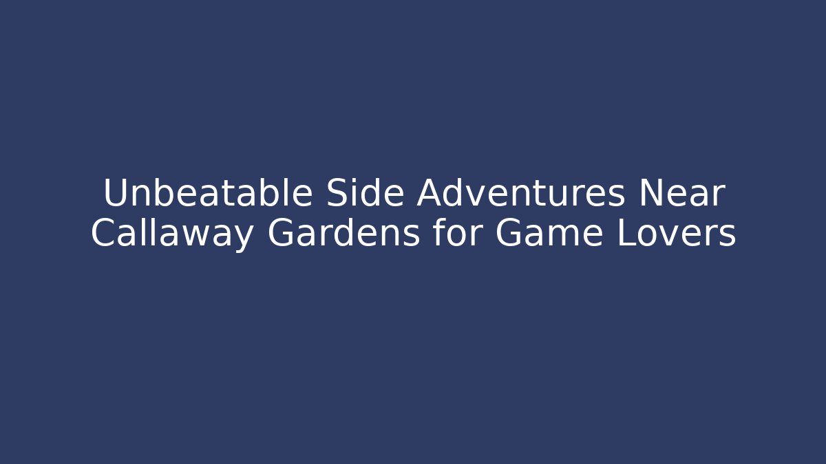 Unbeatable Side Adventures Near Callaway Gardens for Game Lovers - Felix Cat Insurance