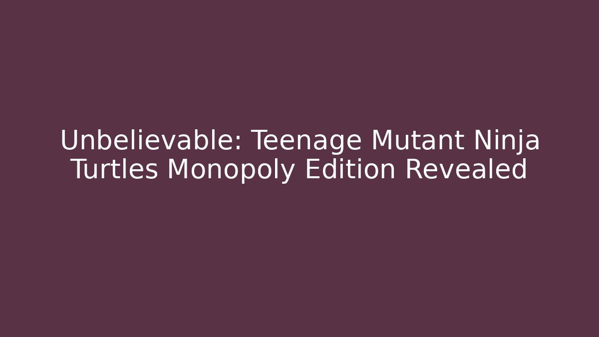 Unbelievable: Teenage Mutant Ninja Turtles Monopoly Edition Revealed