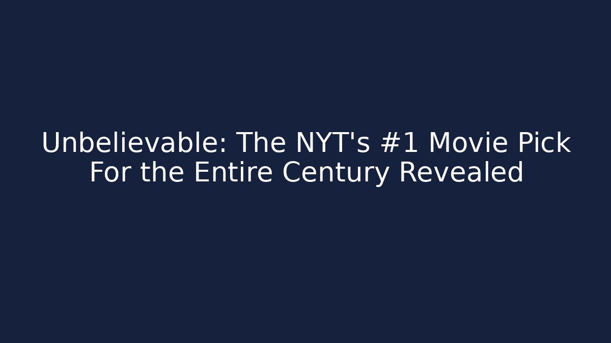 Unbelievable: The NYT's #1 Movie Pick For the Entire Century Revealed