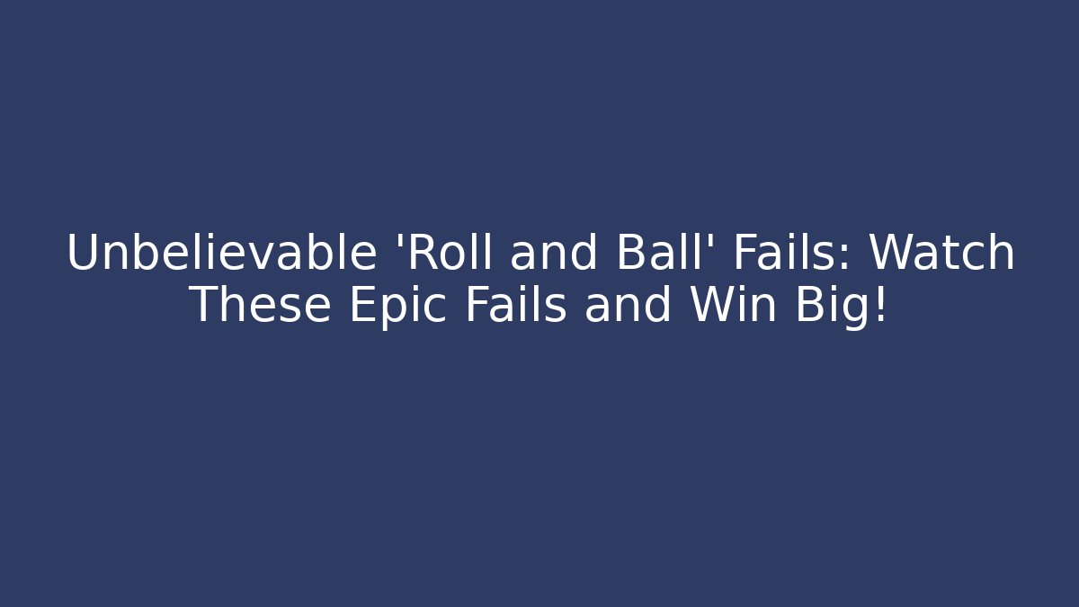 Unbelievable 'Roll and Ball' Fails: Watch These Epic Fails and Win Big!