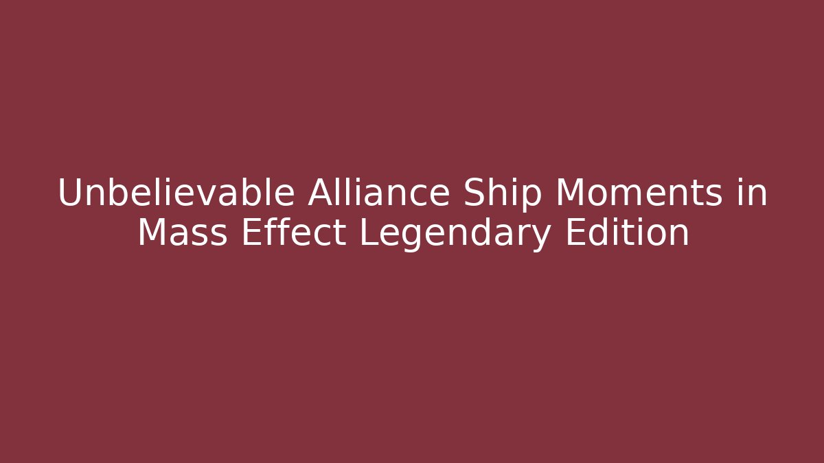 Unbelievable Alliance Ship Moments in Mass Effect Legendary Edition