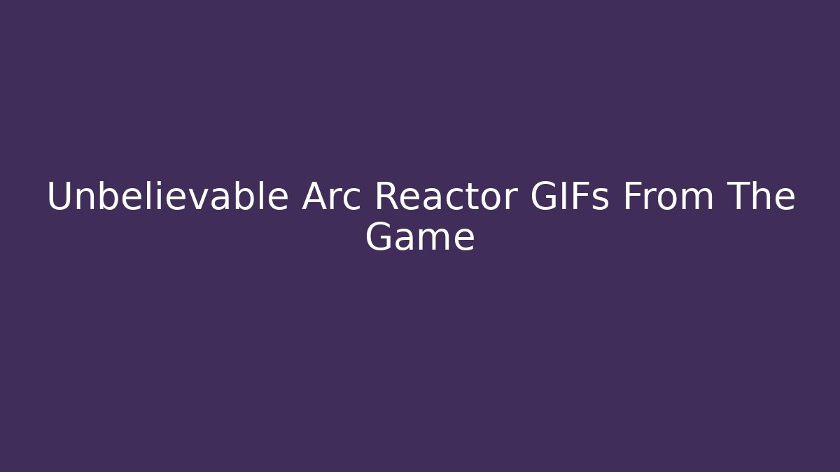 Unbelievable Arc Reactor GIFs From The Game - Felix Cat Insurance