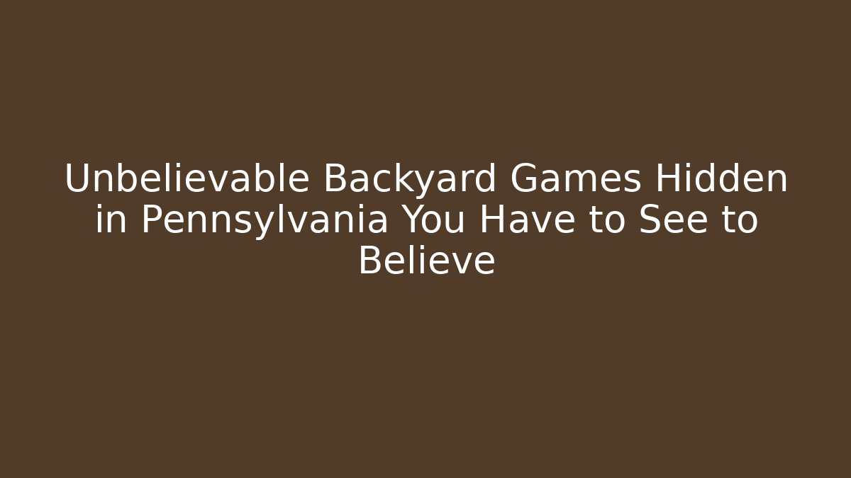Unbelievable Backyard Games Hidden in Pennsylvania You Have to See to Believe
