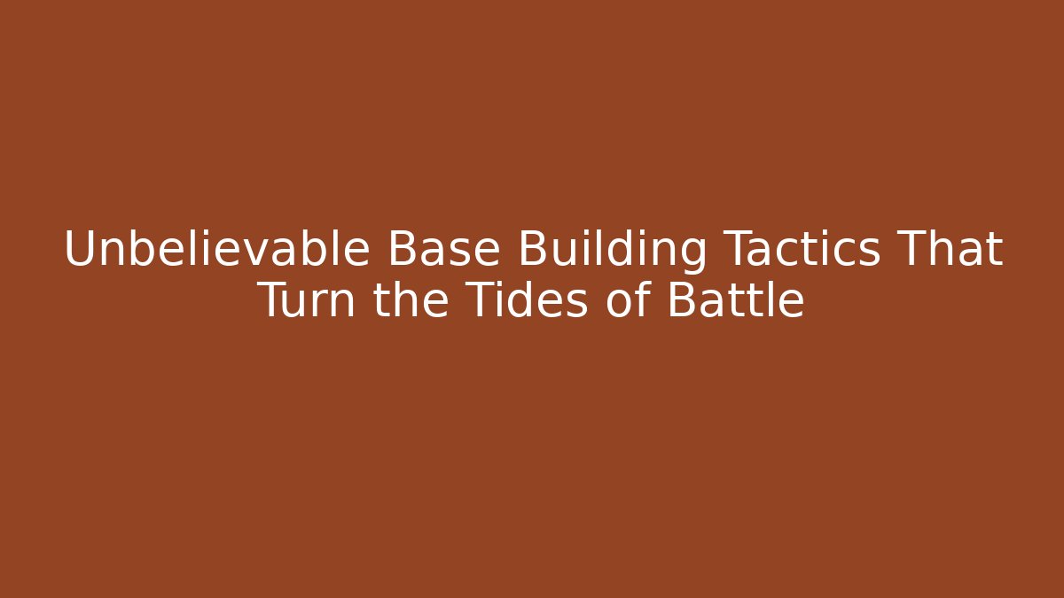 Unbelievable Base Building Tactics That Turn the Tides of Battle