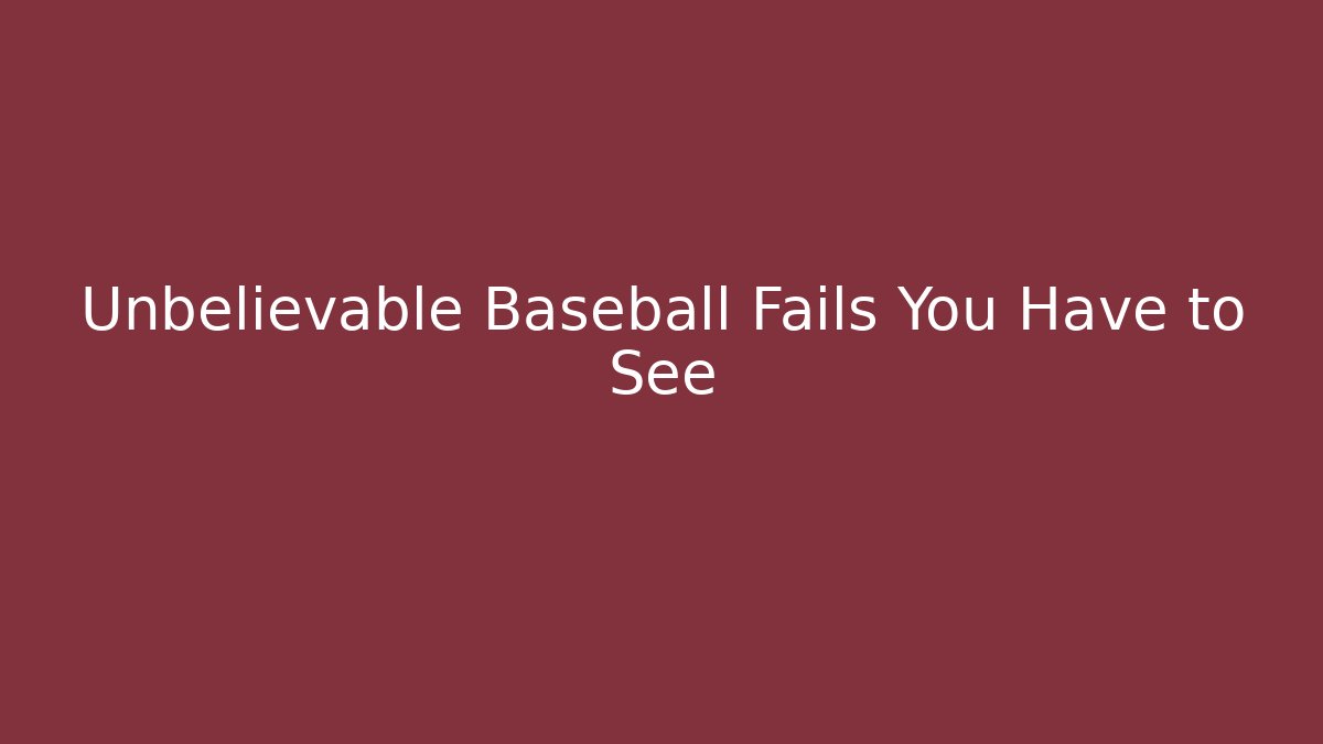 Unbelievable Baseball Fails You Have to See