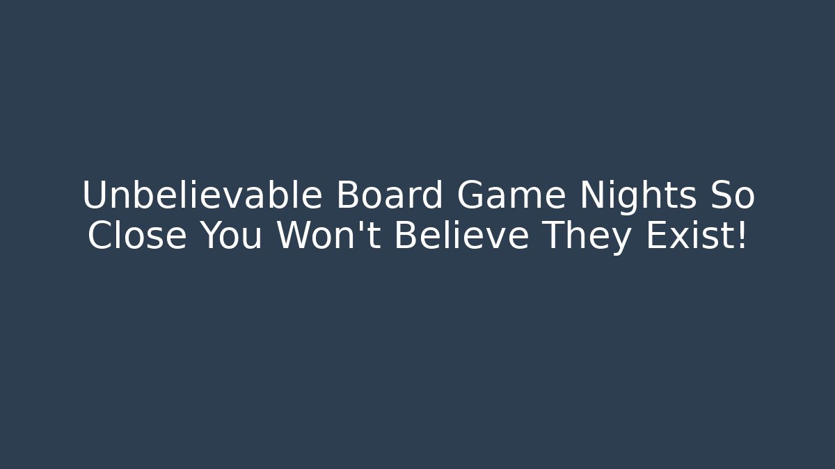 Unbelievable Board Game Nights So Close You Won't Believe They Exist!