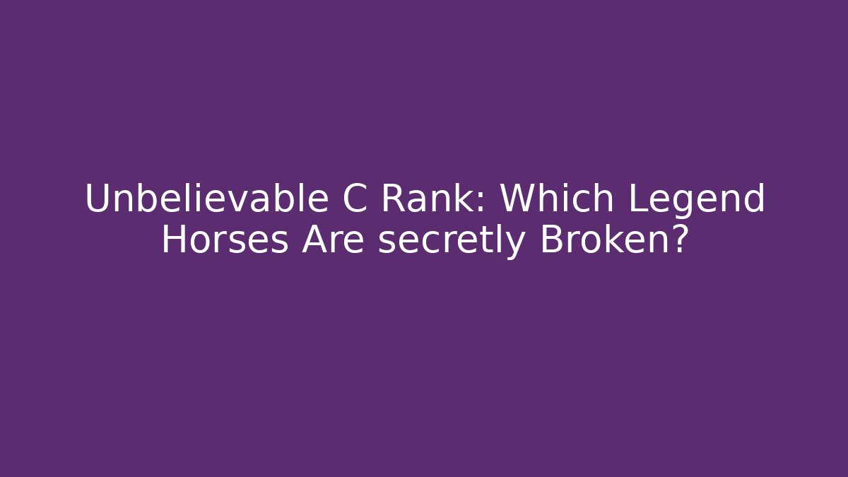 Unbelievable C Rank: Which Legend Horses Are secretly Broken?