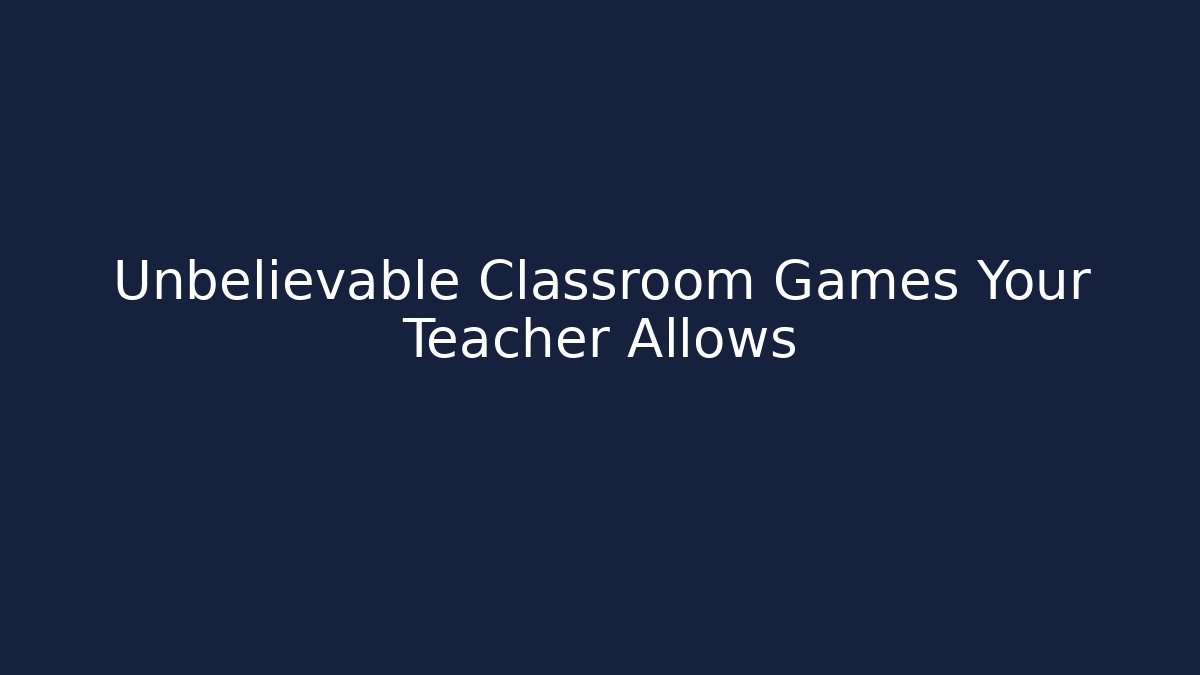 Unbelievable Classroom Games Your Teacher Allows