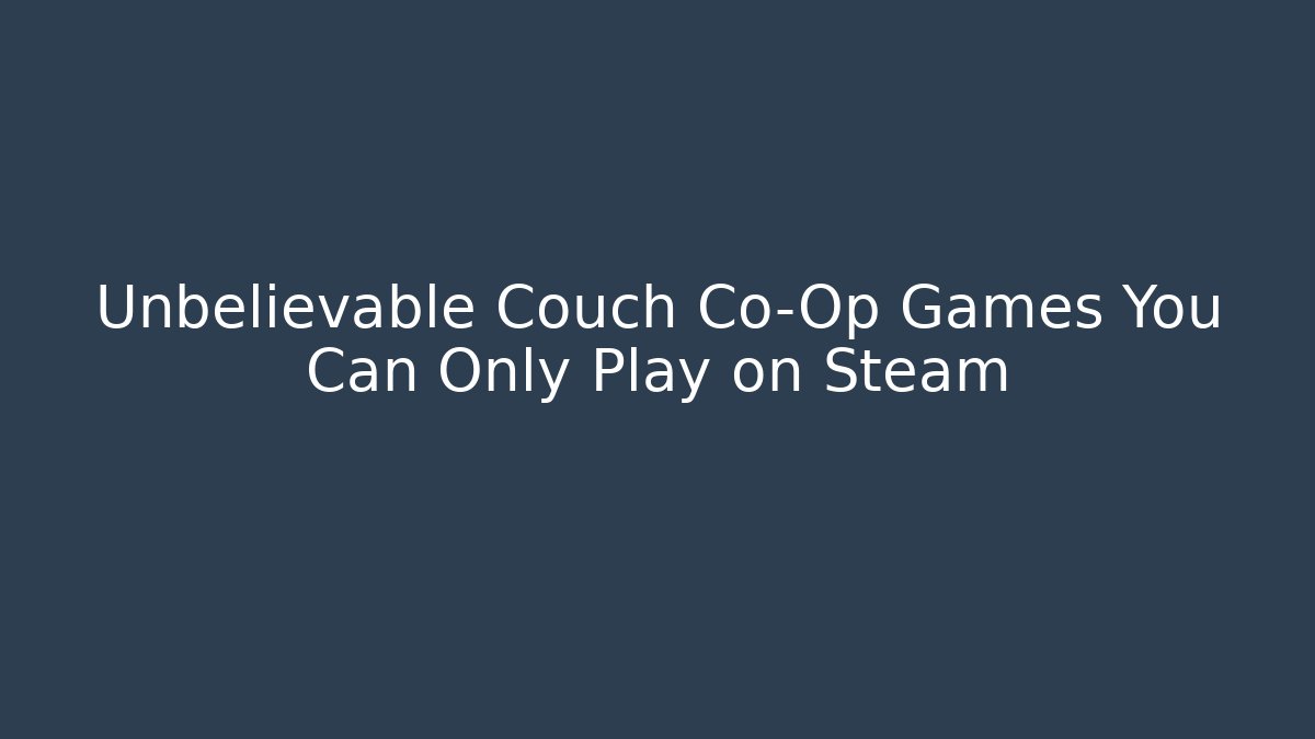 Unbelievable Couch Co-Op Games You Can Only Play on Steam