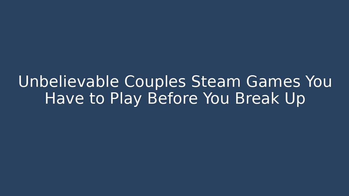 Unbelievable Couples Steam Games You Have to Play Before You Break Up